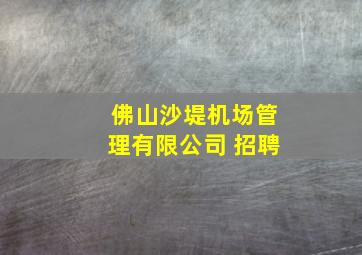 佛山沙堤机场管理有限公司 招聘